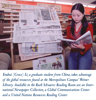 Youhui (Grace) Li, a graduate student from China, takes advantage of the global resources found at the Metropolitan Campus’ Weiner Library. Available in the Ruth Schwartz Reading Room are an International Newspaper Collection, a Global Communications Center and a United Nations Resources Reading Center.