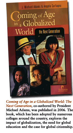 "Coming of Age in a Globalized World: The Next Generation, co-authored by President Michael Adams, was published in 2006. The book, which has been adopted by numerous colleges around the country, explores the impact of globalization, the need for global education and the case for global citizenship.