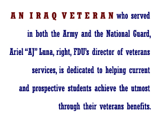 An Iraq Veteran who served in both the Army and the National Guard, Ariel "AJ" Luna, FDU's director of veterans services, is dedicated to helping current and prospective students achieve the utmost through their veterans benefits.