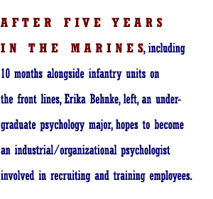 After five years in the Marines, including 10 months alongside infantry units on the front lines, Erica Behnke, left, an undergraduate psychology major, hopes to become and industrial / organizational psychologist involved in recruiting and training employees.months
