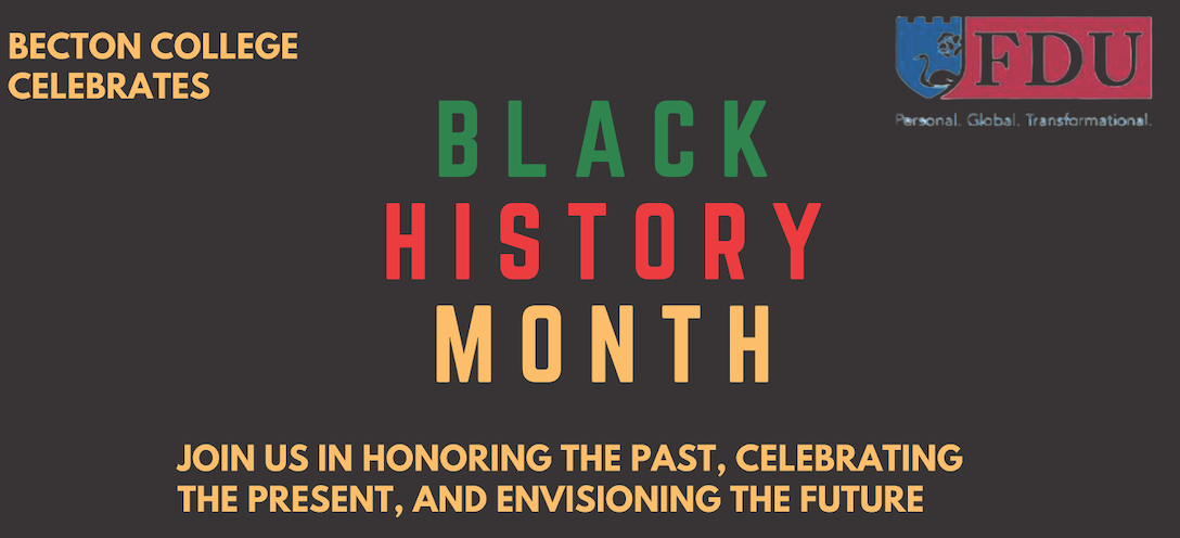 Becton College celebrates Black History Month. Join us in honoring the past, celebrating the present, and envisioning the future. FDU log on the top left corner.
