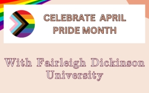 graphic reads "celebrate april pride month with fairleigh dickinson university." graphic depicts two rainbow flags.